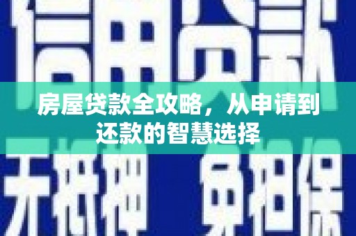 洛宁房屋贷款全攻略，从申请到还款的智慧选择