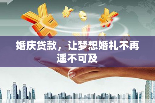 洛宁婚庆贷款，让梦想婚礼不再遥不可及