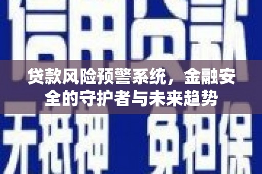 洛宁贷款风险预警系统，金融安全的守护者与未来趋势