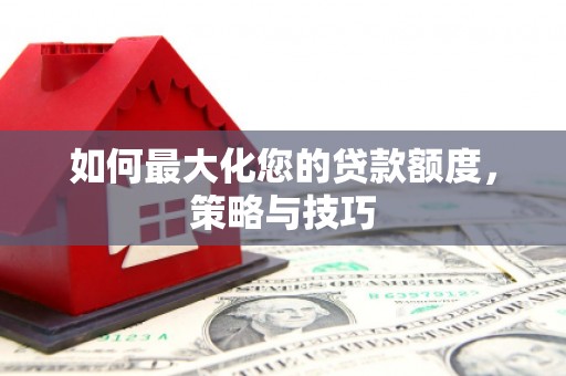 洛宁如何最大化您的贷款额度，策略与技巧
