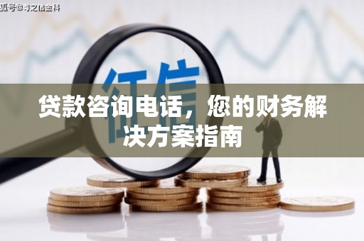 洛宁贷款咨询电话，您的财务解决方案指南