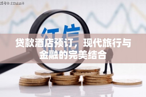 洛宁贷款酒店预订，现代旅行与金融的完美结合