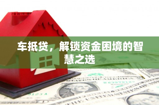 洛宁车抵贷，解锁资金困境的智慧之选