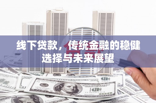 洛宁线下贷款，传统金融的稳健选择与未来展望