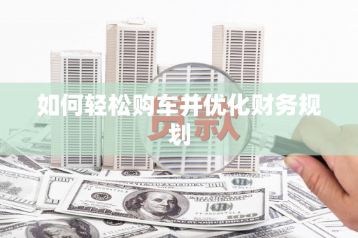 洛宁如何轻松购车并优化财务规划