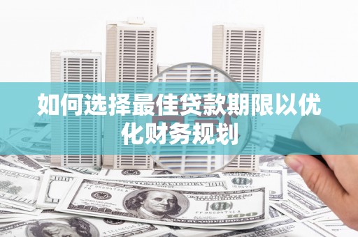 洛宁如何选择最佳贷款期限以优化财务规划