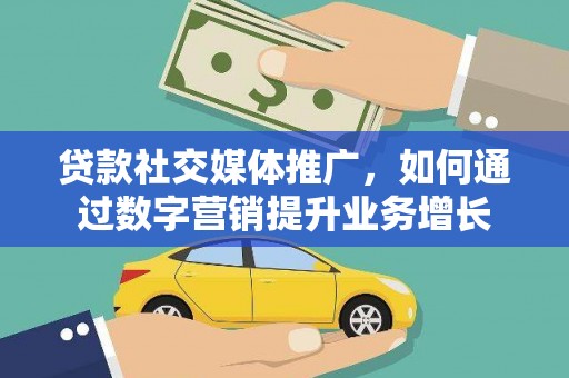 洛宁贷款社交媒体推广，如何通过数字营销提升业务增长