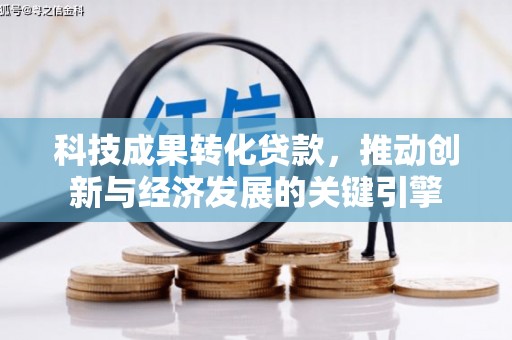 洛宁科技成果转化贷款，推动创新与经济发展的关键引擎