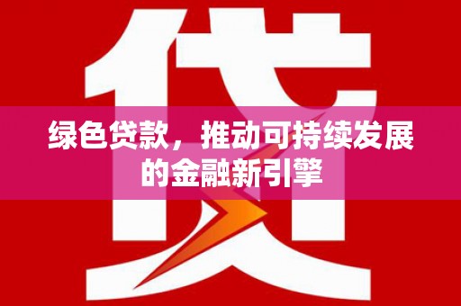 洛宁绿色贷款，推动可持续发展的金融新引擎