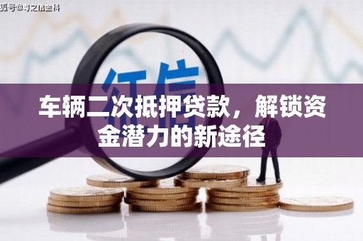 洛宁车辆二次抵押贷款，解锁资金潜力的新途径