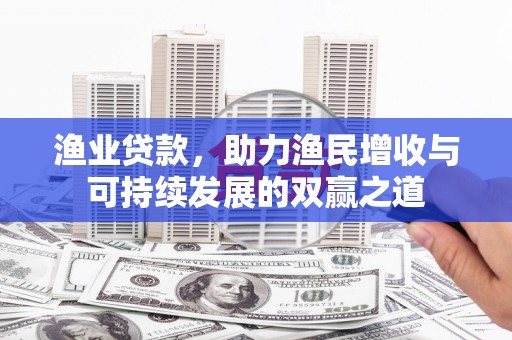 洛宁渔业贷款，助力渔民增收与可持续发展的双赢之道