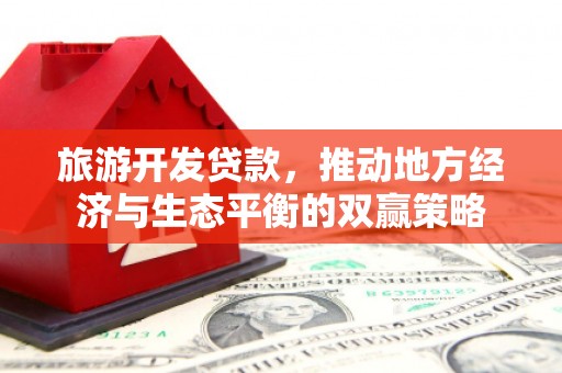 洛宁旅游开发贷款，推动地方经济与生态平衡的双赢策略