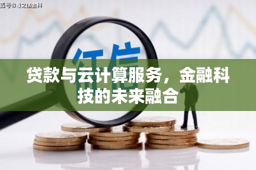 洛宁贷款与云计算服务，金融科技的未来融合