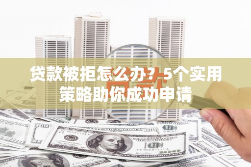 洛宁贷款被拒怎么办？5个实用策略助你成功申请