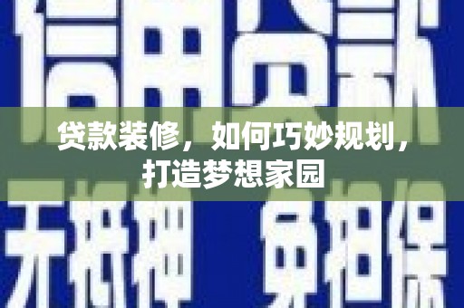 洛宁贷款装修，如何巧妙规划，打造梦想家园