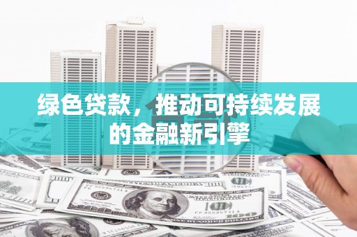 洛宁绿色贷款，推动可持续发展的金融新引擎