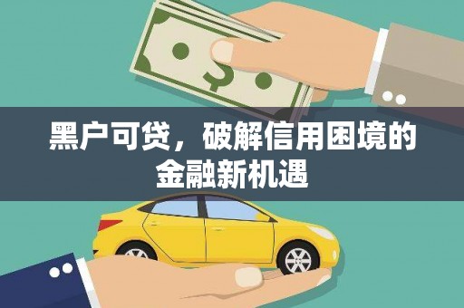 洛宁黑户可贷，破解信用困境的金融新机遇