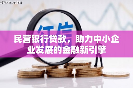 洛宁民营银行贷款，助力中小企业发展的金融新引擎