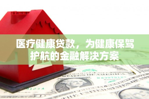 洛宁医疗健康贷款，为健康保驾护航的金融解决方案