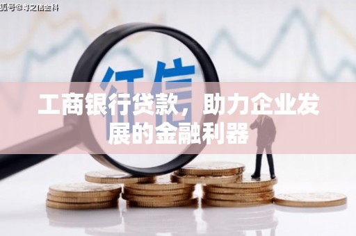 洛宁工商银行贷款，助力企业发展的金融利器