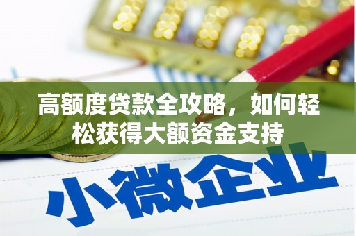 洛宁高额度贷款全攻略，如何轻松获得大额资金支持