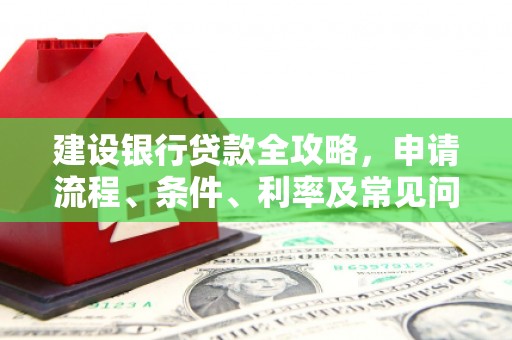 洛宁建设银行贷款全攻略，申请流程、条件、利率及常见问题解答