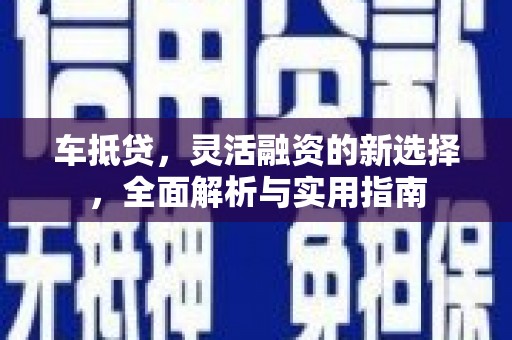 洛宁车抵贷，灵活融资的新选择，全面解析与实用指南