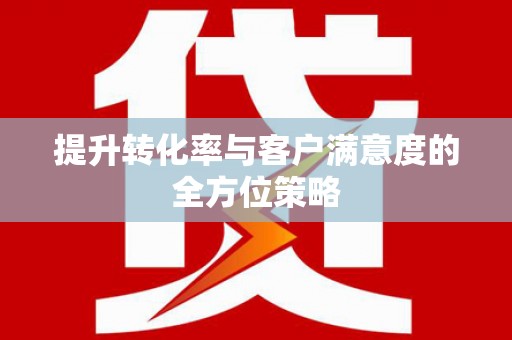 洛宁提升转化率与客户满意度的全方位策略