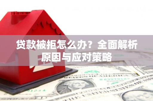 洛宁贷款被拒怎么办？全面解析原因与应对策略
