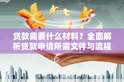 洛宁贷款需要什么材料？全面解析贷款申请所需文件与流程