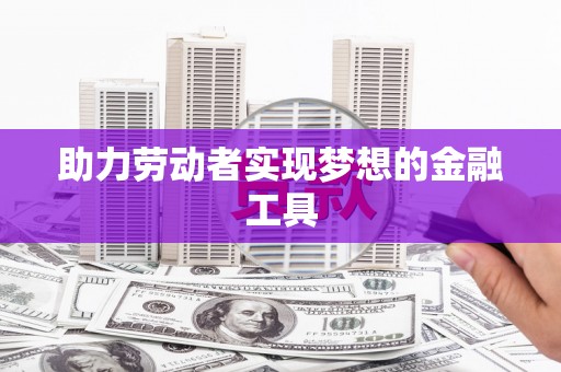 洛宁助力劳动者实现梦想的金融工具