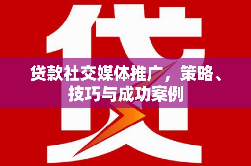 洛宁贷款社交媒体推广，策略、技巧与成功案例
