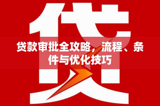 洛宁贷款审批全攻略，流程、条件与优化技巧