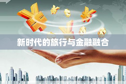 洛宁新时代的旅行与金融融合