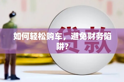 洛宁如何轻松购车，避免财务陷阱？